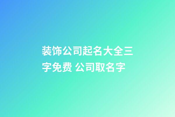 装饰公司起名大全三字免费 公司取名字-第1张-公司起名-玄机派